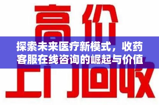 商丘探索未来医疗新模式，收药客服在线咨询的崛起与价值