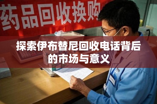 商丘探索伊布替尼回收电话背后的市场与意义