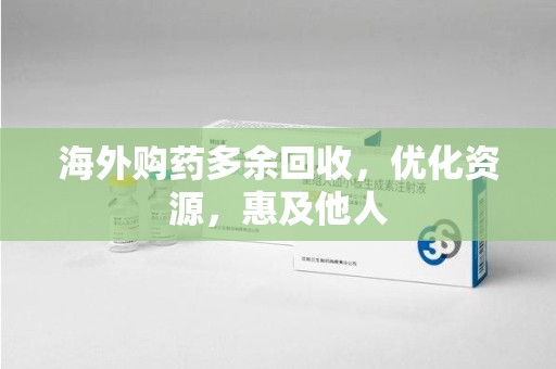 商丘海外购药多余回收，优化资源，惠及他人