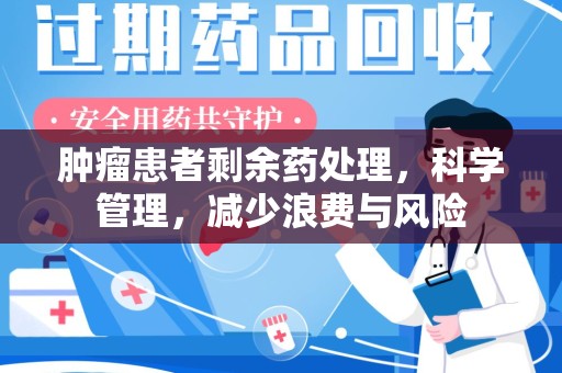 商丘肿瘤患者剩余药处理，科学管理，减少浪费与风险