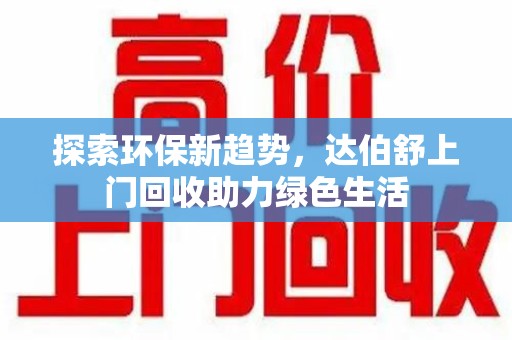 商丘探索环保新趋势，达伯舒上门回收助力绿色生活