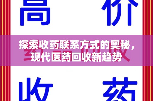 商丘探索收药联系方式的奥秘，现代医药回收新趋势