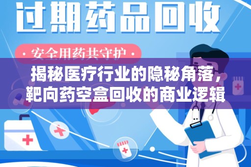 商丘揭秘医疗行业的隐秘角落，靶向药空盒回收的商业逻辑与伦理争议