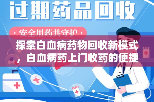 商丘探索白血病药物回收新模式，白血病药上门收药的便捷与挑战