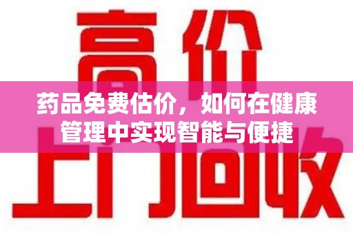 商丘药品免费估价，如何在健康管理中实现智能与便捷