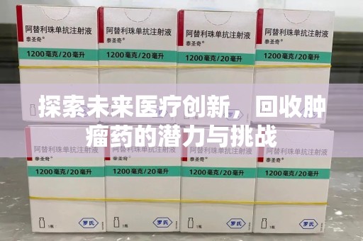 商丘探索未来医疗创新，回收肿瘤药的潜力与挑战
