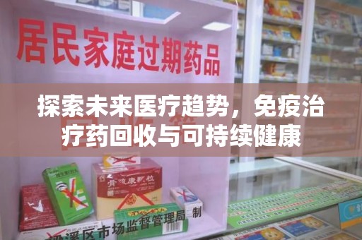商丘探索未来医疗趋势，免疫治疗药回收与可持续健康