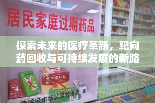 商丘探索未来的医疗革新，靶向药回收与可持续发展的新路径