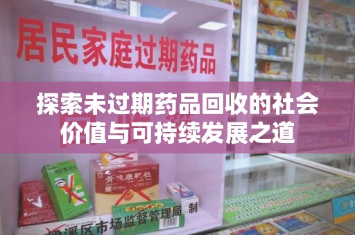 商丘探索未过期药品回收的社会价值与可持续发展之道