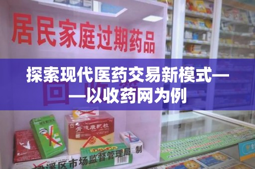 商丘探索现代医药交易新模式——以收药网为例