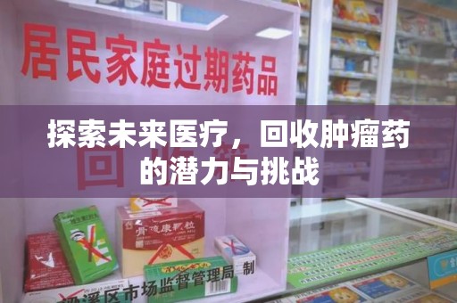 商丘探索未来医疗，回收肿瘤药的潜力与挑战