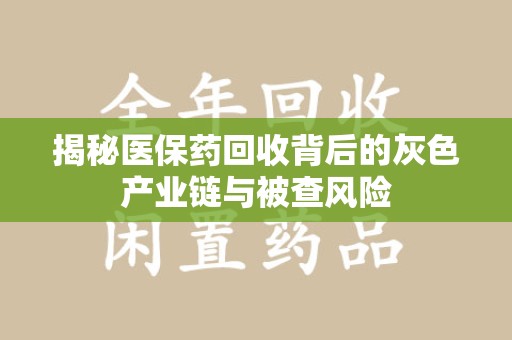 商丘揭秘医保药回收背后的灰色产业链与被查风险