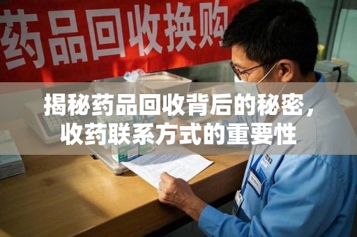 商丘揭秘药品回收背后的秘密，收药联系方式的重要性