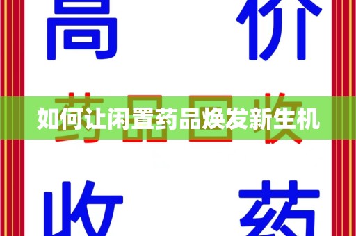 商丘如何让闲置药品焕发新生机