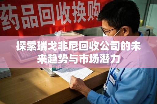 商丘探索瑞戈非尼回收公司的未来趋势与市场潜力
