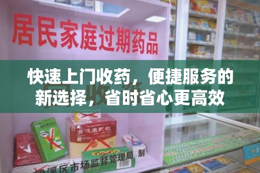 商丘快速上门收药，便捷服务的新选择，省时省心更高效