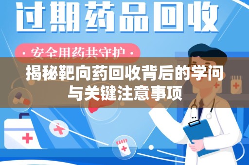 商丘揭秘靶向药回收背后的学问与关键注意事项