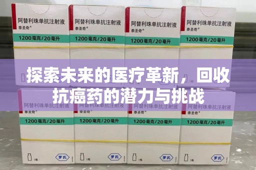商丘探索未来的医疗革新，回收抗癌药的潜力与挑战