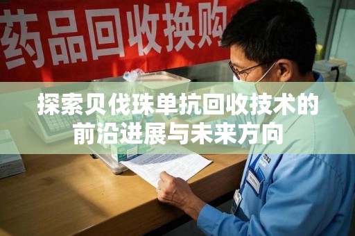商丘探索贝伐珠单抗回收技术的前沿进展与未来方向