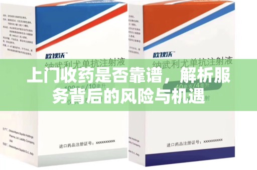 商丘上门收药是否靠谱，解析服务背后的风险与机遇