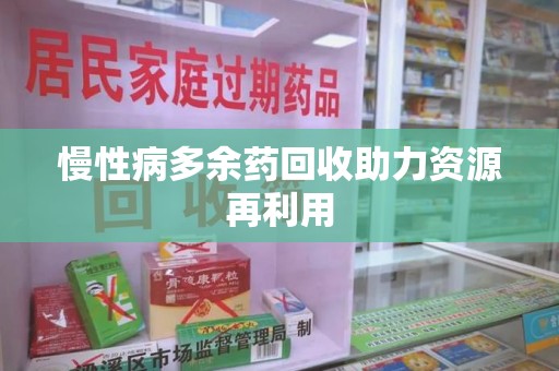 商丘慢性病多余药回收助力资源再利用
