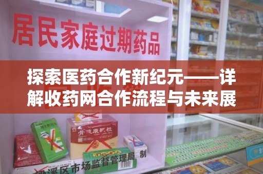 商丘探索医药合作新纪元——详解收药网合作流程与未来展望