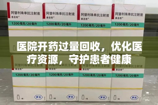 商丘医院开药过量回收，优化医疗资源，守护患者健康