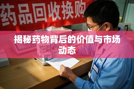 商丘揭秘药物背后的价值与市场动态