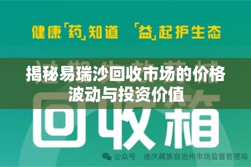 商丘揭秘易瑞沙回收市场的价格波动与投资价值