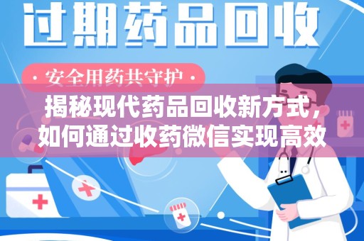 商丘揭秘现代药品回收新方式，如何通过收药微信实现高效环保