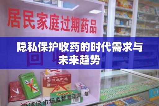 商丘隐私保护收药的时代需求与未来趋势