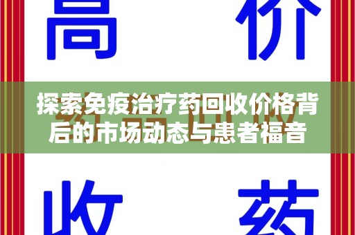 商丘探索免疫治疗药回收价格背后的市场动态与患者福音