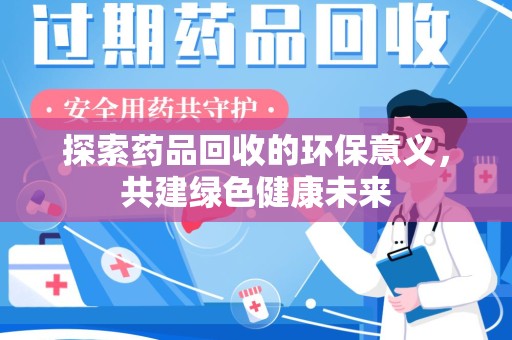 商丘探索药品回收的环保意义，共建绿色健康未来