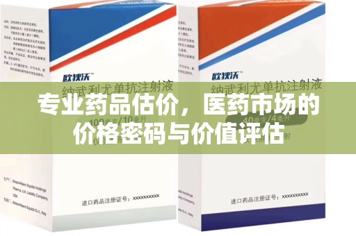 商丘专业药品估价，医药市场的价格密码与价值评估