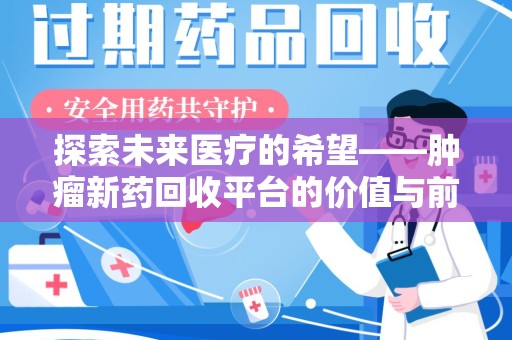 商丘探索未来医疗的希望——肿瘤新药回收平台的价值与前景
