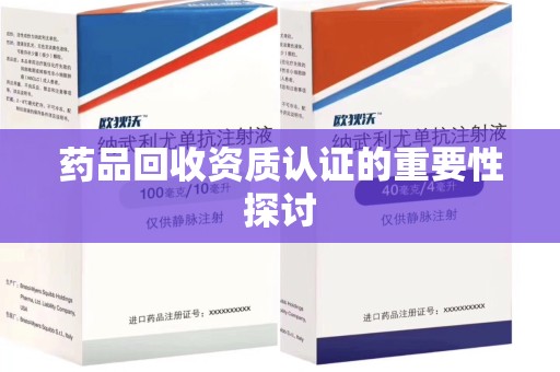 商丘药品回收资质认证的重要性探讨