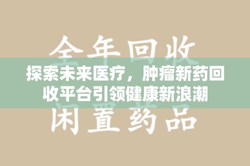 商丘探索未来医疗，肿瘤新药回收平台引领健康新浪潮