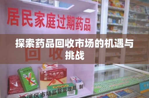 商丘探索药品回收市场的机遇与挑战