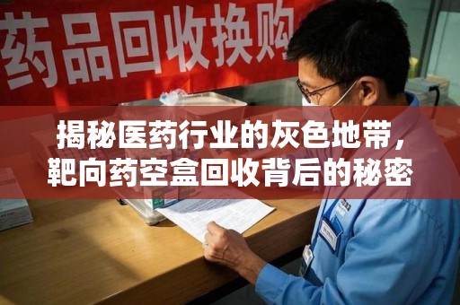 商丘揭秘医药行业的灰色地带，靶向药空盒回收背后的秘密