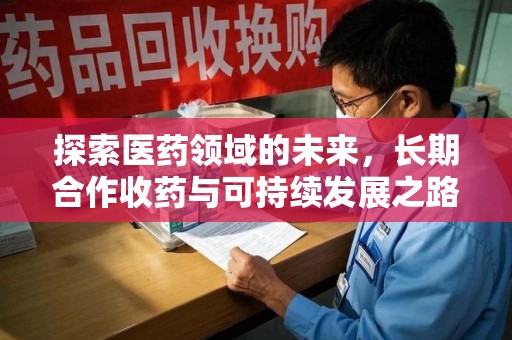 商丘探索医药领域的未来，长期合作收药与可持续发展之路