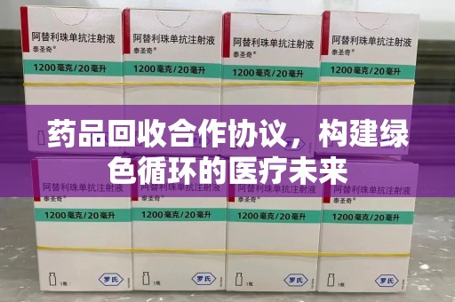 商丘药品回收合作协议，构建绿色循环的医疗未来