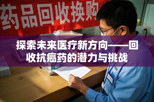 商丘探索未来医疗新方向——回收抗癌药的潜力与挑战