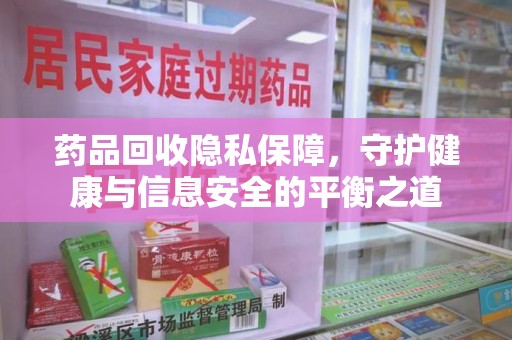 商丘药品回收隐私保障，守护健康与信息安全的平衡之道