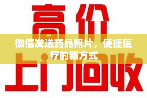 商丘微信发送药品照片，便捷医疗的新方式