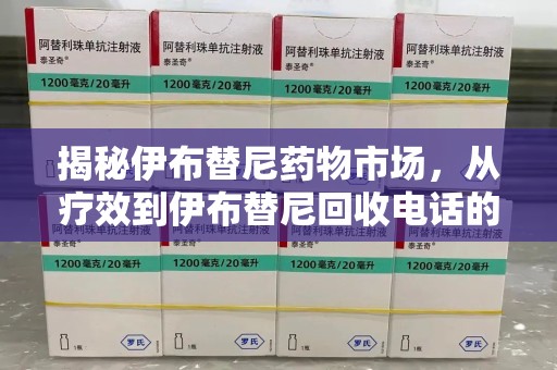 商丘揭秘伊布替尼药物市场，从疗效到伊布替尼回收电话的全面解析