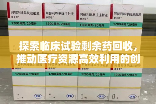 商丘探索临床试验剩余药回收，推动医疗资源高效利用的创新路径