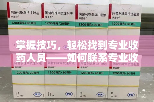 商丘掌握技巧，轻松找到专业收药人员——如何联系专业收药人员的全面指南