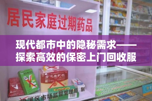 商丘现代都市中的隐秘需求——探索高效的保密上门回收服务