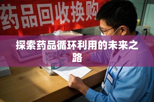 商丘探索药品循环利用的未来之路