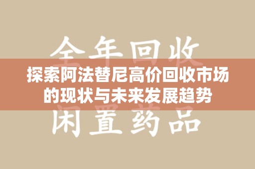 商丘探索阿法替尼高价回收市场的现状与未来发展趋势